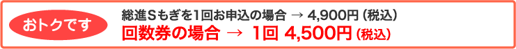 【おトクです】総進Sもぎを1回お申し込みの場合→4,500円(税込)、回数券の場合→1回4,100円(税込)